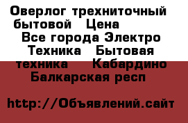 Оверлог трехниточный, бытовой › Цена ­ 2 800 - Все города Электро-Техника » Бытовая техника   . Кабардино-Балкарская респ.
